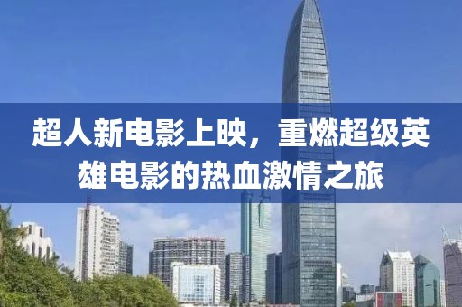 超人新電影上映，重燃超級英雄電影的熱血激情之旅