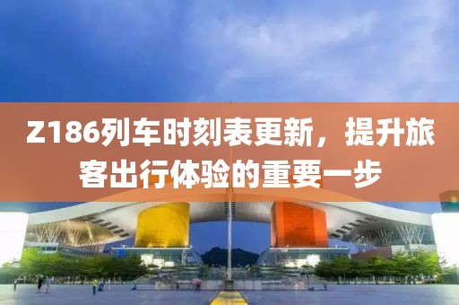 Z186列車時(shí)刻表更新，提升旅客出行體驗(yàn)的重要一步