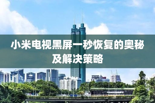 小米電視黑屏一秒恢復的奧秘及解決策略