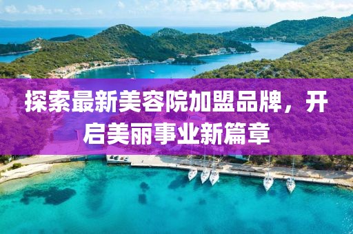 探索最新美容院加盟品牌，開啟美麗事業(yè)新篇章