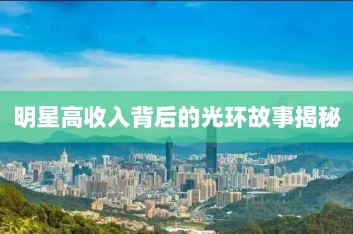 明星高收入背后的光環(huán)故事揭秘