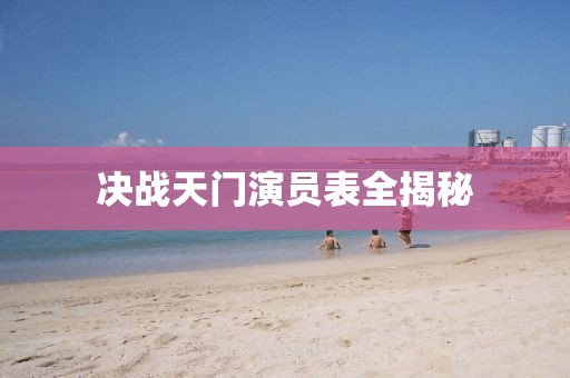 決戰(zhàn)天門(mén)演員表全揭秘