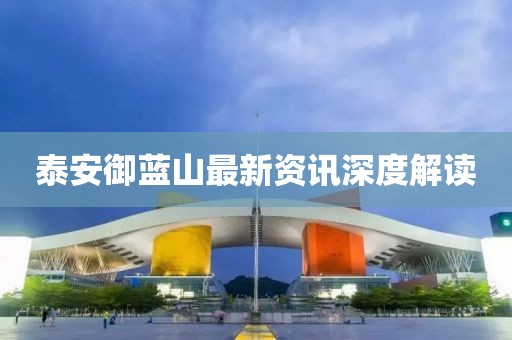 泰安御藍(lán)山最新資訊深度解讀