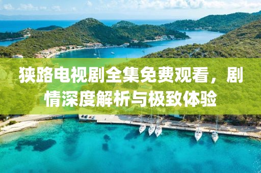 狹路電視劇全集免費觀看，劇情深度解析與極致體驗
