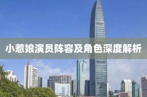 小惹娘演員陣容及角色深度解析