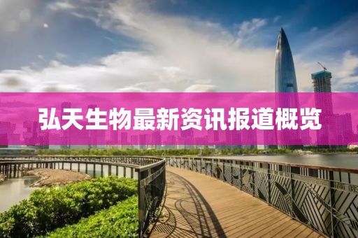 弘天生物最新資訊報(bào)道概覽