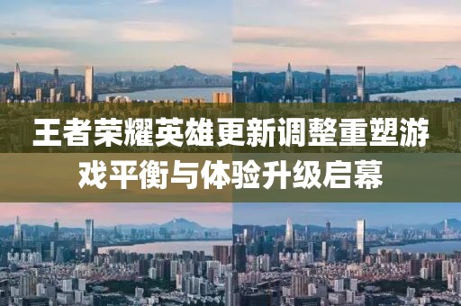 王者榮耀英雄更新調(diào)整重塑游戲平衡與體驗(yàn)升級(jí)啟幕