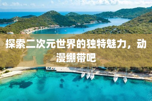 探索二次元世界的獨(dú)特魅力，動(dòng)漫繃帶吧