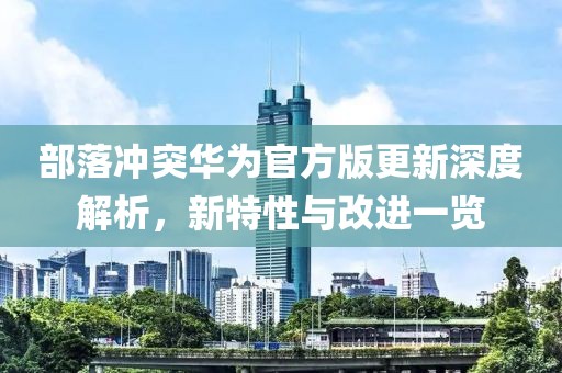 部落沖突華為官方版更新深度解析，新特性與改進一覽