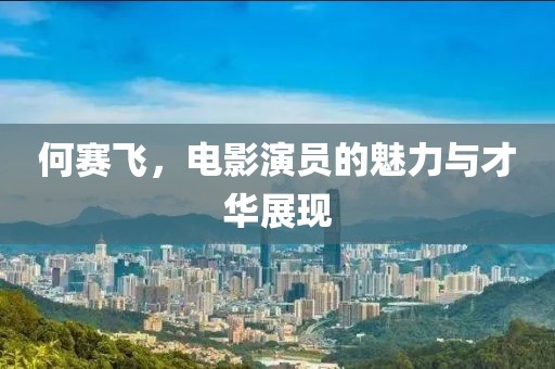 何賽飛，電影演員的魅力與才華展現(xiàn)