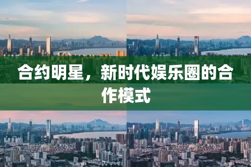 合約明星，新時(shí)代娛樂圈的合作模式