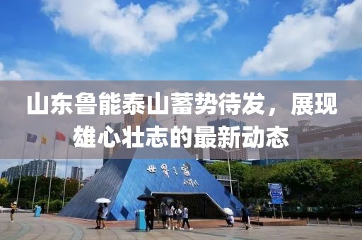 山東魯能泰山蓄勢(shì)待發(fā)，展現(xiàn)雄心壯志的最新動(dòng)態(tài)