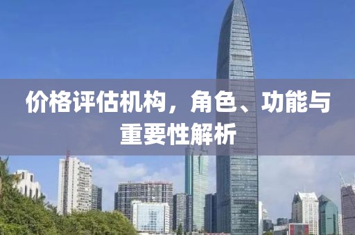 價(jià)格評(píng)估機(jī)構(gòu)，角色、功能與重要性解析