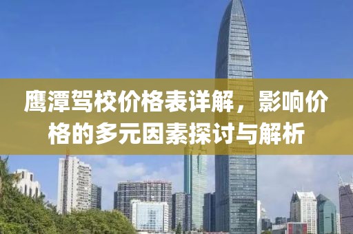 鷹潭駕校價(jià)格表詳解，影響價(jià)格的多元因素探討與解析