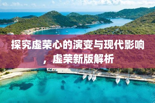 探究虛榮心的演變與現(xiàn)代影響，虛榮新版解析