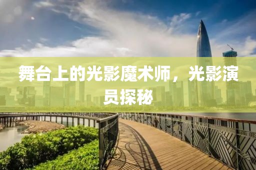 舞臺(tái)上的光影魔術(shù)師，光影演員探秘