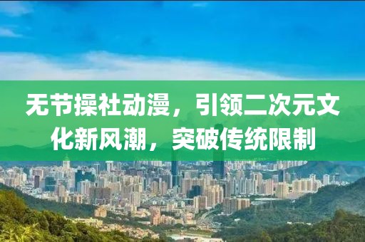 無(wú)節(jié)操社動(dòng)漫，引領(lǐng)二次元文化新風(fēng)潮，突破傳統(tǒng)限制