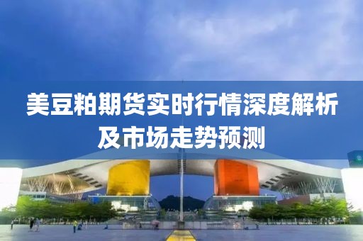美豆粕期貨實(shí)時(shí)行情深度解析及市場走勢預(yù)測