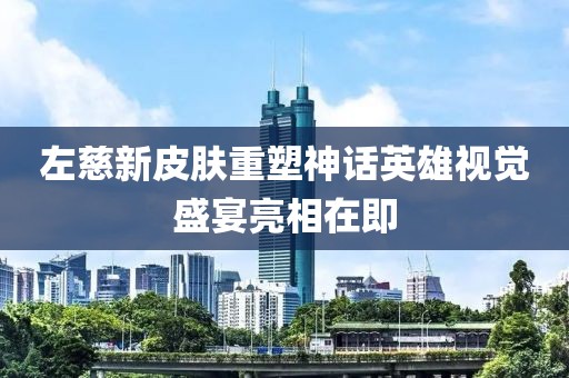 左慈新皮膚重塑神話英雄視覺(jué)盛宴亮相在即