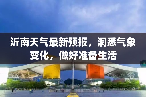 沂南天氣最新預(yù)報(bào)，洞悉氣象變化，做好準(zhǔn)備生活