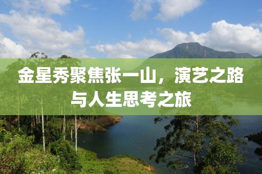 金星秀聚焦張一山，演藝之路與人生思考之旅