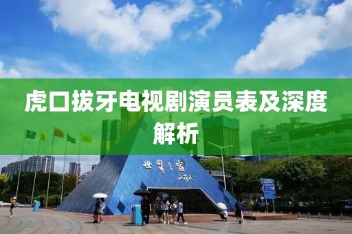 虎口拔牙電視劇演員表及深度解析