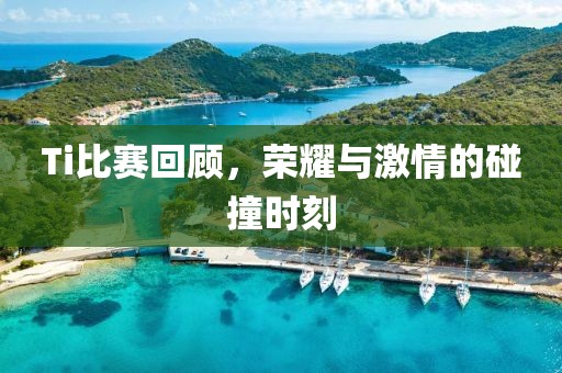 Ti比賽回顧，榮耀與激情的碰撞時(shí)刻