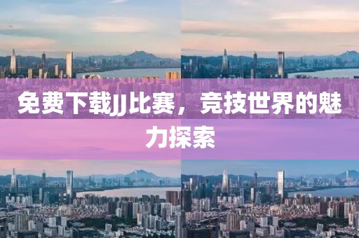 免費(fèi)下載JJ比賽，競技世界的魅力探索