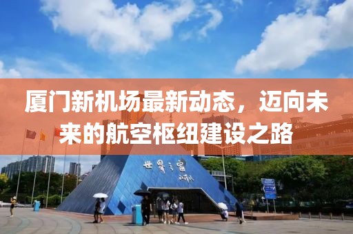 廈門新機(jī)場最新動態(tài)，邁向未來的航空樞紐建設(shè)之路
