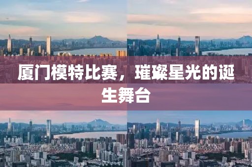廈門模特比賽，璀璨星光的誕生舞臺