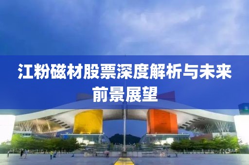 江粉磁材股票深度解析與未來(lái)前景展望