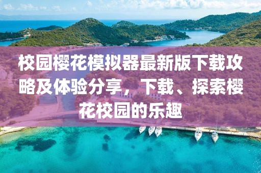 校園櫻花模擬器最新版下載攻略及體驗(yàn)分享，下載、探索櫻花校園的樂趣