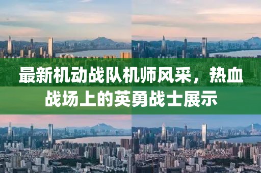 最新機動戰(zhàn)隊機師風采，熱血戰(zhàn)場上的英勇戰(zhàn)士展示