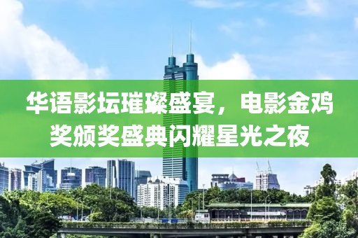 華語影壇璀璨盛宴，電影金雞獎頒獎盛典閃耀星光之夜
