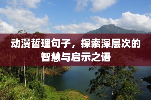 動(dòng)漫哲理句子，探索深層次的智慧與啟示之語(yǔ)