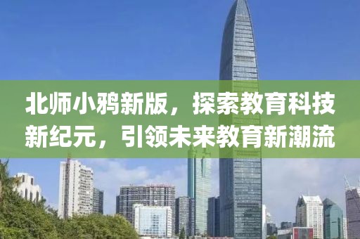 北師小鴉新版，探索教育科技新紀元，引領(lǐng)未來教育新潮流