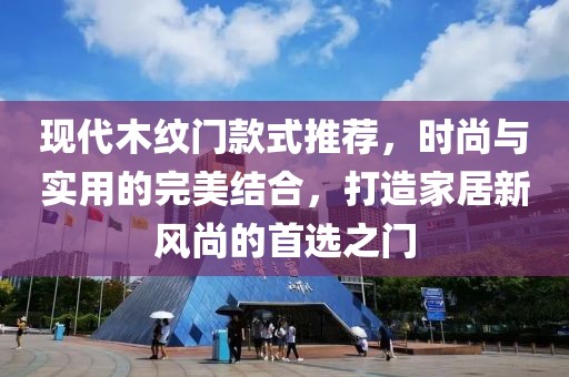 現(xiàn)代木紋門款式推薦，時(shí)尚與實(shí)用的完美結(jié)合，打造家居新風(fēng)尚的首選之門