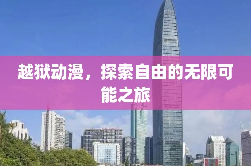 越獄動漫，探索自由的無限可能之旅