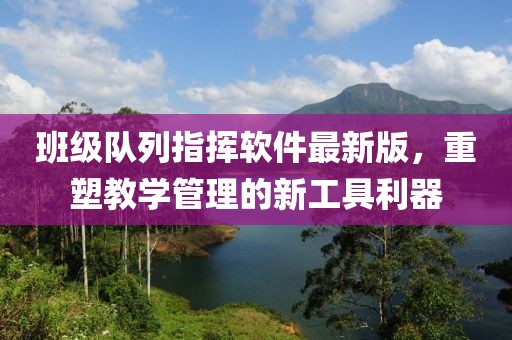 班級(jí)隊(duì)列指揮軟件最新版，重塑教學(xué)管理的新工具利器