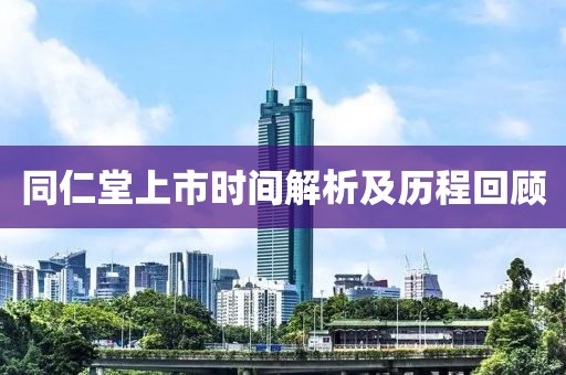 同仁堂上市時間解析及歷程回顧