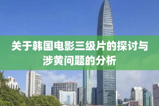 關(guān)于韓國電影三級片的探討與涉黃問題的分析