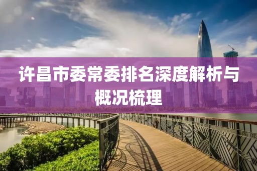 許昌市委常委排名深度解析與概況梳理