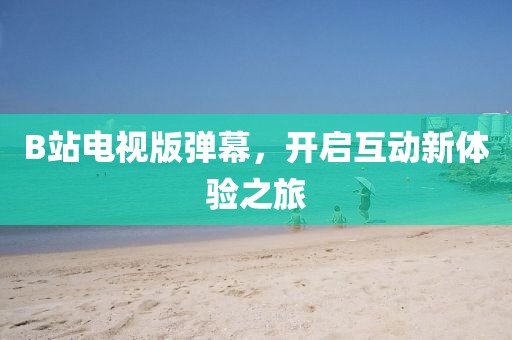 B站電視版彈幕，開啟互動新體驗之旅