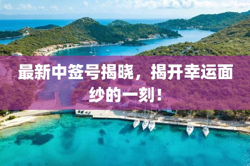最新中簽號(hào)揭曉，揭開(kāi)幸運(yùn)面紗的一刻！