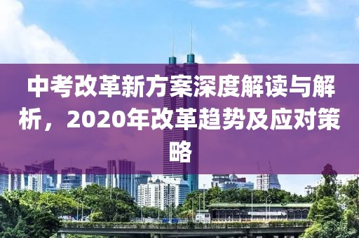 中考改革新方案深度解讀與解析，2020年改革趨勢及應對策略