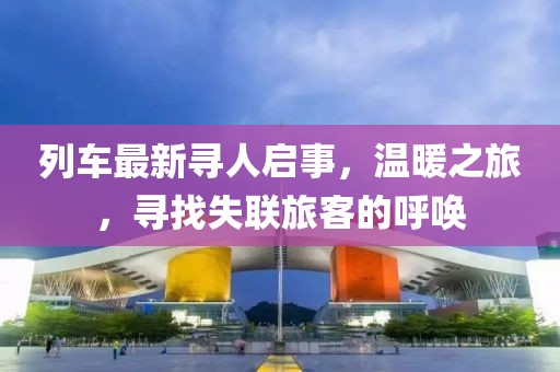 列車最新尋人啟事，溫暖之旅，尋找失聯(lián)旅客的呼喚