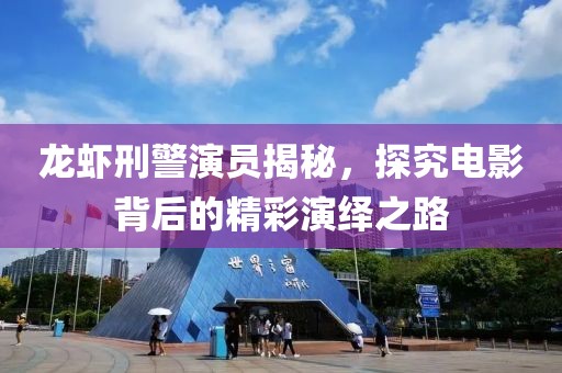 龍蝦刑警演員揭秘，探究電影背后的精彩演繹之路