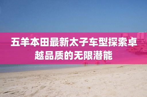 五羊本田最新太子車型探索卓越品質的無限潛能