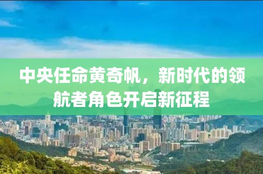 中央任命黃奇帆，新時(shí)代的領(lǐng)航者角色開啟新征程