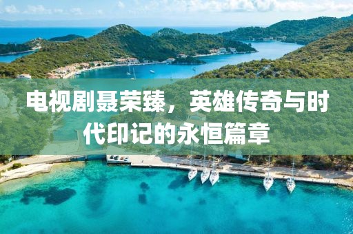 電視劇聶榮臻，英雄傳奇與時(shí)代印記的永恒篇章